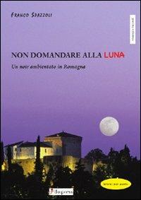 Non domandare alla luna. Un noir ambientato in Romagna - Franco Spazzoli - copertina