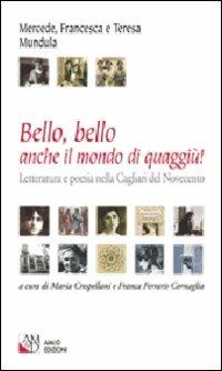 Bello, bello anche il mondo di quaggiù! Letteratura e poesia nella Cagliari del Novecento - Mercede Mundula,Francesca Mundula,Teresa Mundula - copertina