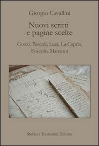 Nuovi scritti e pagine scelte. Gozzi, Pascoli, Luzi, La Capria, Foscolo, Manzoni - Giorgio Cavallini - copertina