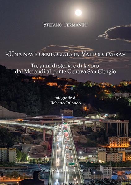 «Una nave ormeggiata in Valpolcevera». Tre anni di storia e di lavoro dal Morandi al ponte Genova San Giorgio - Stefano Termanini - copertina