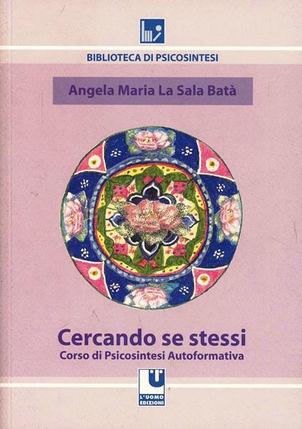 Cercando se stessi. Corso di psicosintesi autoformativa - Angela M. La Sala Batà - copertina