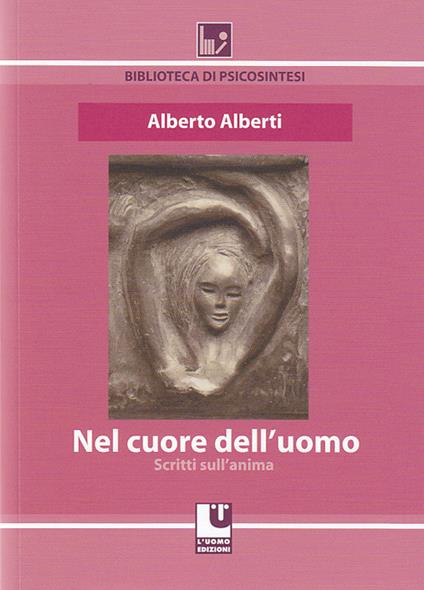 Nel cuore dell'uomo. Scritti sull'anima - Alberto Alberti - copertina