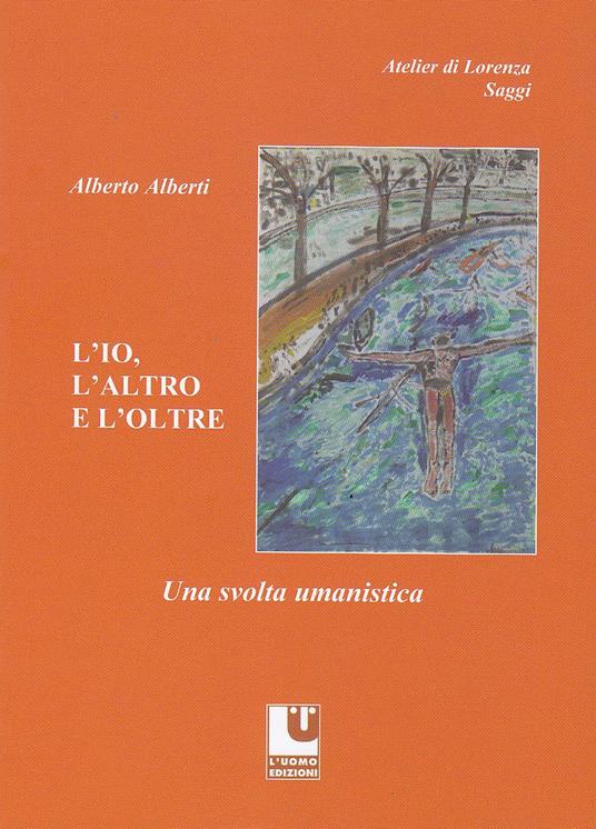 L' io, l'altro e l'oltre. Una svolta umanistica - Alberto Alberti - copertina