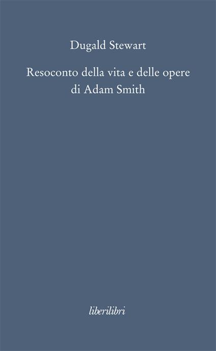 Resoconto della vita e delle opere di Adam Smith - Dugald Stewart,Adelino Zanini - ebook