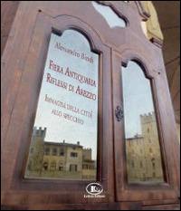 Fiera antiquaria, riflessi di Arezzo. Immagini della città allo specchio - Alessandro Bindi - copertina