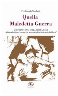 Quella maledetta guerra... A settanta anni dalla liberazione - Ferdinando Turchetti - copertina