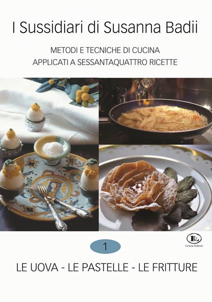 I sussidiari di Susanna Badii. Metodi e tecniche di cucina applicati a novanta ricette. Vol. 1: uova, le pastelle, le fritture, Le. - Susanna Badii - copertina