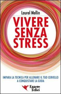 Vivere senza stress. Impara la tecnica per allenare il tuo cervello a conquistare la gioia - Laurel Mellin - copertina