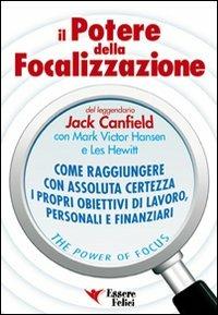 Il potere della focalizzazione. Come raggiungere con assoluta certezza i propri obiettivi di lavoro, personali e finanziari - Jack Canfield,Mark Victor Hansen,Les Hewitt - copertina