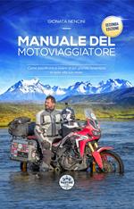 Manuale del motoviaggiatore. Come pianificare e vivere la più grande avventura in sella alla tua moto. Nuova ediz.