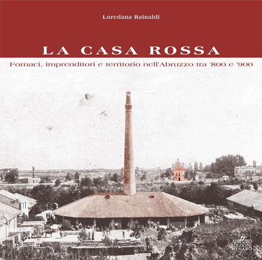 La Casa Rossa. Fornaci, imprenditori e territorio nell'Abruzzo tra '800 e '900 - Eide Spedicato Iengo,Marcello Benegiamo,Piero Ferretti - copertina