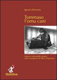 Tommaso l'omu cani. Amara e miserabile ipotesi sulla scomparsa di Ettore Majorana - Ignazio Bascone - copertina