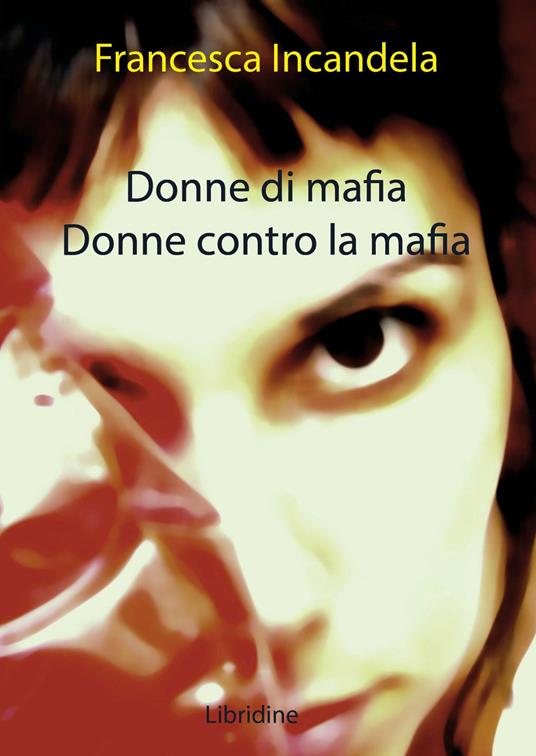 Donne di mafia. Donne contro la mafia - Francesca Incandela - copertina