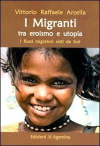 I migranti tra eroismo e utopia. I flussi migratori visti da Sud - Vittorio R. Arcella - copertina