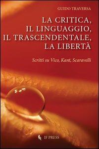 La critica, il linguaggio, il trascendentale, la libertà. Scritti su Vico, Kant, Scavarelli - Guido Traversa - copertina