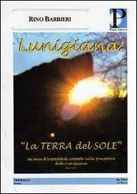 Lunigiania. «La terra del sole». Sei mesi d'incredibili scoperte nella preistoria della Lunigiana - Rino Barbieri - copertina