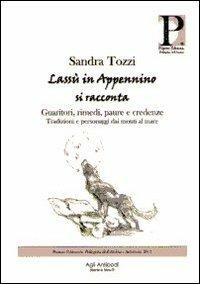 Lassù in Appennino si racconta. Guaritori, rimedi, paure e credenze. Tradizioni e personaggi dai monti al mare - Sandra Tozzi - copertina