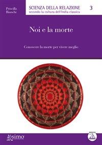 Noi e la morte. Conoscere la morte per vivere meglio - Priscilla Bianchi,F. Aragone - ebook