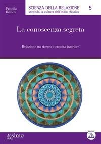La conoscenza segreta. Relazione tra ricerca e crescita interiore - Priscilla Bianchi - ebook