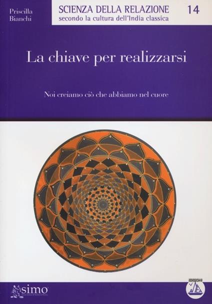 La chiave per realizzarsi. Noi creiamo ciò che abbiamo nel cuore - Priscilla Bianchi - copertina