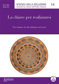 La chiave per realizzarsi. Noi creiamo ciò che abbiamo nel cuore - Priscilla Bianchi,F. Aragone - ebook