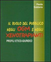 Il ruolo del pubblico negli OGM e negli xenotrapianti. profili etico-giuridici - Paola Sobbrio - copertina
