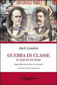 Guerra di classe. Il sogno di Debs. Saggi sulla lotta di classe negli Stati Uniti e un racconto - Jack London - copertina