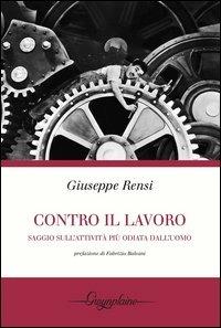 Contro il lavoro. Saggio sull'attività più odiata dall'uomo - Giuseppe Rensi - copertina