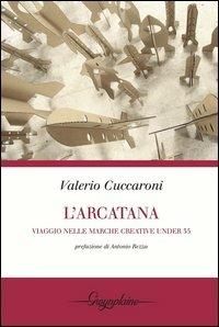 L' Arcatana. Viaggio nelle Marche creative under 35 - Valerio Cuccaroni - copertina