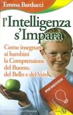 L' intelligenza s'impara. Come insegnare ai bambini la comprensione del buono, del bello e del vero