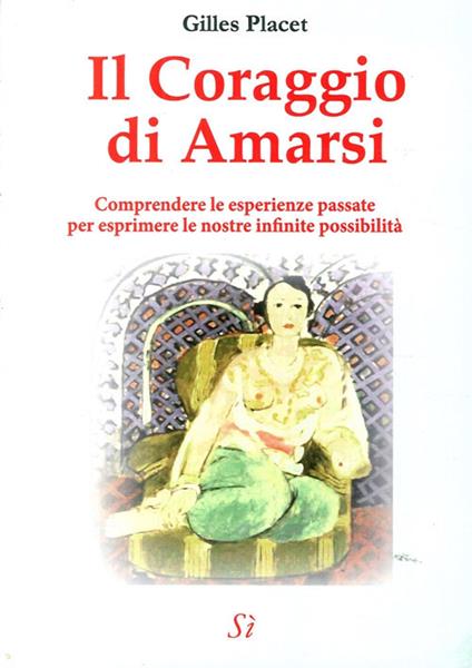 Il coraggio di amarsi. Comprendere le esperienze passate per esprimere le nostre inifinite possibilità - Gilles Placet - copertina