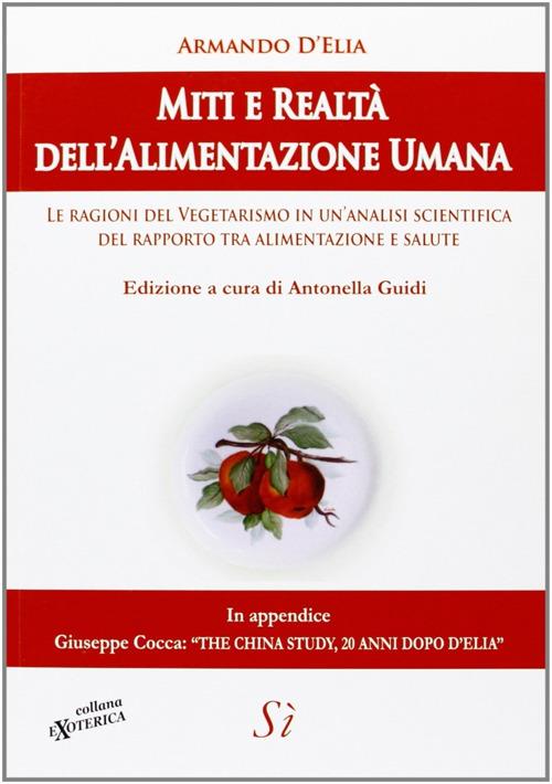 Miti e realtà dell'alimentazione umana. Le ragioni del vegetarismo in un'analisi scientifica del rapporto tra alimentazione e salute - Armando D'Elia - copertina