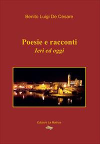 Poesie e racconti. Ieri ed oggi - Benito Luigi De Cesare - copertina