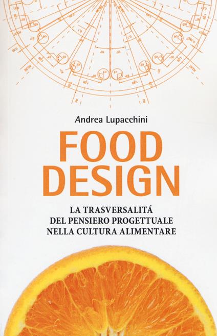 Food design. La trasversalità del pensiero progettuale nella cultura alimentare - Andrea Lupacchini - copertina