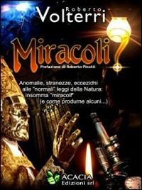 Miracoli...? Anomalie, stranezze, eccezioni alle «normali» leggi della natura, insomma «miracoli» (e come riprodurne alcuni) - Roberto Volterri - copertina