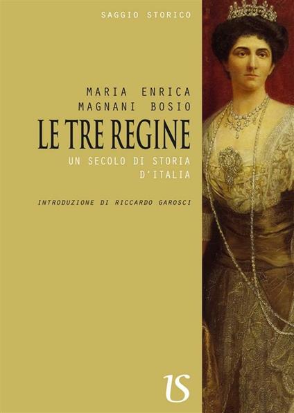 Le tre regine. Un secolo di storia d'Italia - Maria Enrica Magnani Bosio - ebook