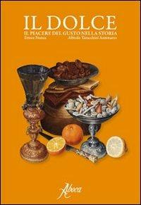 Il dolce. Il piacere del gusto nella storia - Ettore Franca,Alfredo Taracchini Antonaros - copertina