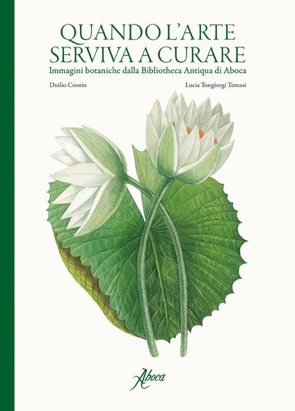 Quando l'arte serviva a curare. Immagini botaniche dalla Bibliotheca Antiqua di Aboca. Ediz. illustrata - Duilio Contin,Lucia Tongiorgi Tomasi - copertina