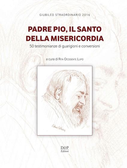 Padre Pio, il santo della misericordia. 50 testimonianze di guarigioni e conversioni - copertina