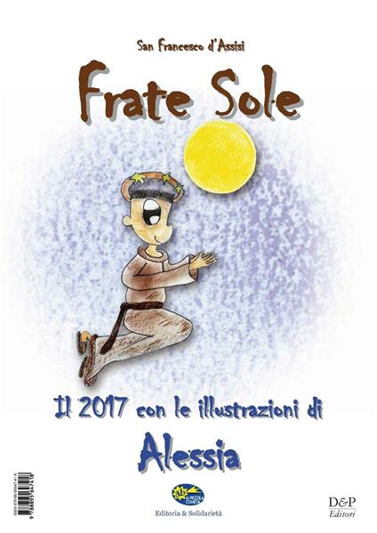 San Francesco d'Assisi. Frate Sole. Il 2017 con le illustrazioni di Alessia - copertina