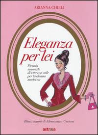 Eleganza per lei. Piccolo manuale di vita con stile per la donna moderna - Arianna Chieli - copertina