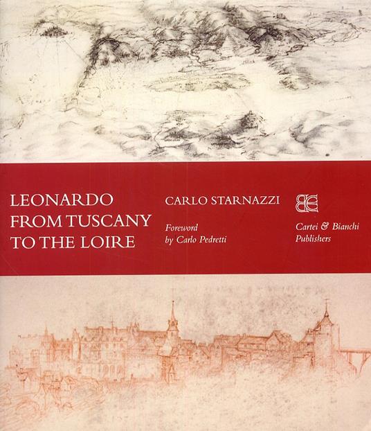 Leonardo from Tuscany to the Loire. Ediz. inglese - Carlo Starnazzi - copertina