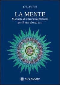 La mente. Manuale di istruzioni pratiche per il suo giusto uso - Linda J. Rose - copertina