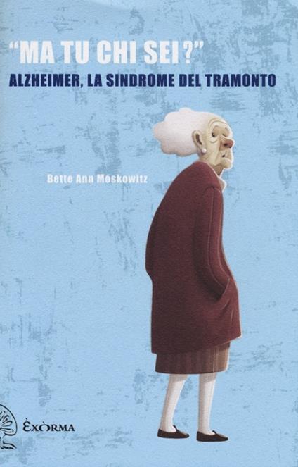 «Ma tu chi sei?» Alzheimer, la sindrome del tramonto - Moskowitz Bette Ann - copertina