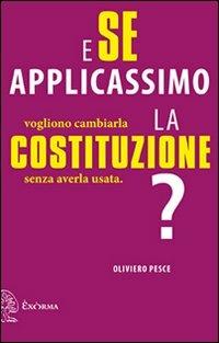 E se applicassimo la Costituzione? Vogliono cambiarla senza averla usata - Oliviero Pesce - copertina