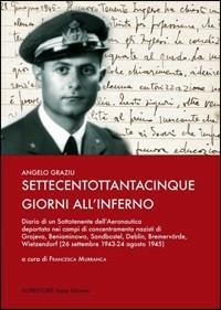 Settecentottantacinque giorni all'inferno. Diario di un sottotenente dell'aeronautica deportato nei campi di concentramento nazisti... - Angelo Graziu - copertina