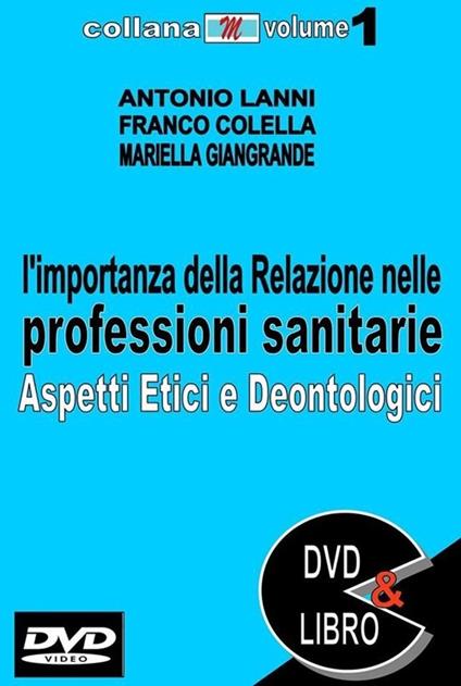 L' importanza della relazione nelle professioni sanitarie. Aspetti etici e deontologici. Con DVD - Antonio Lanni,Franco Colella,Mariella Giangrande - copertina