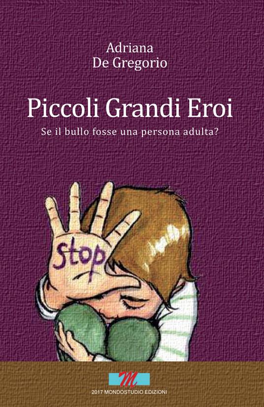 Piccoli grandi eroi (se il bullo fosse una persona adulta?) - Adriana De Gregorio - copertina