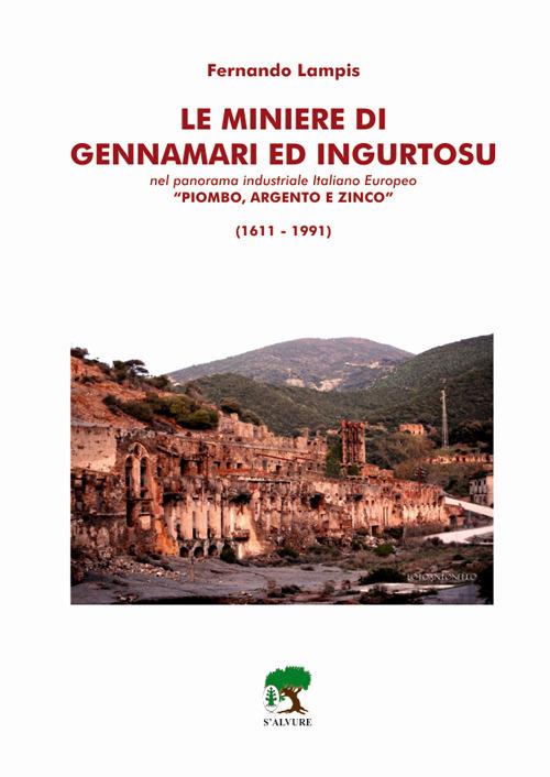 Le miniere di Gennamari ed Ingurtosu. Nel panorama industriale italiano europeo «piombo, argento e zinco» (1611-1991) - Fernando Lampis - copertina