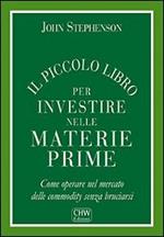 Il piccolo libro per investire nelle materie prime. Come operare nel mercato delle commodity senza bruciarsi